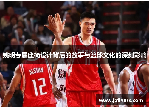 姚明专属座椅设计背后的故事与篮球文化的深刻影响