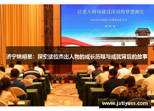 济宁姚明星：探索这位杰出人物的成长历程与成就背后的故事