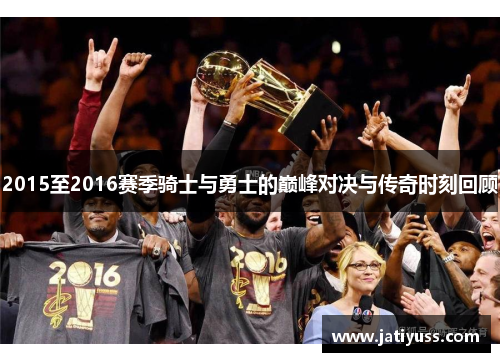 2015至2016赛季骑士与勇士的巅峰对决与传奇时刻回顾