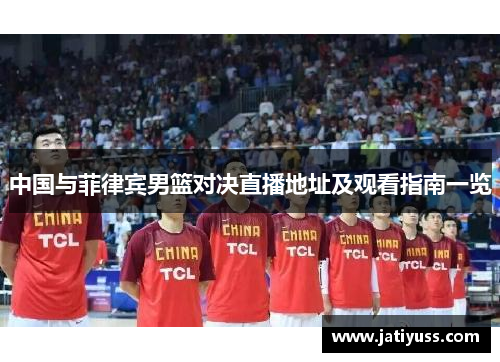 中国与菲律宾男篮对决直播地址及观看指南一览