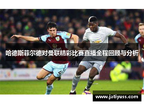 哈德斯菲尔德对曼联精彩比赛直播全程回顾与分析
