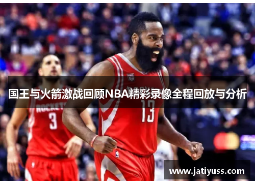 国王与火箭激战回顾NBA精彩录像全程回放与分析