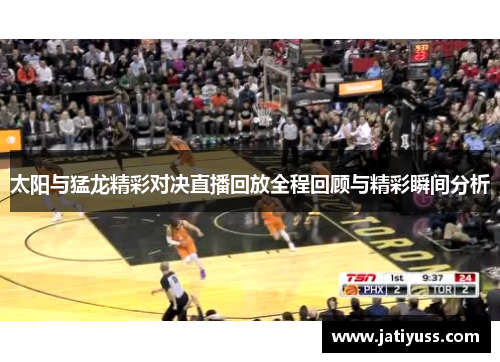 太阳与猛龙精彩对决直播回放全程回顾与精彩瞬间分析