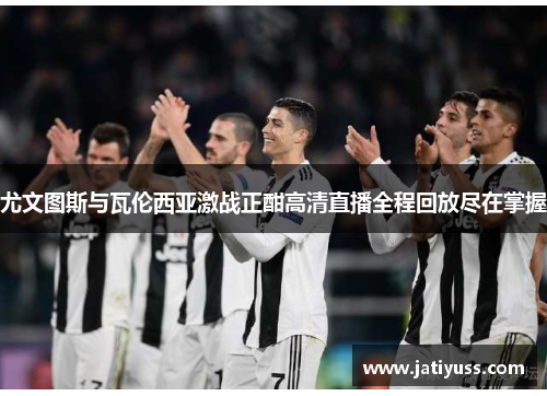 尤文图斯与瓦伦西亚激战正酣高清直播全程回放尽在掌握