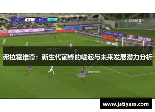 弗拉霍维奇：新生代前锋的崛起与未来发展潜力分析