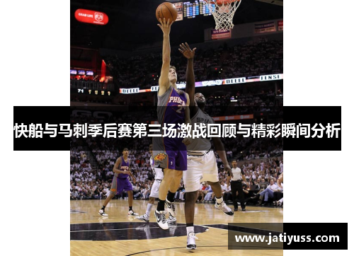 快船与马刺季后赛第三场激战回顾与精彩瞬间分析