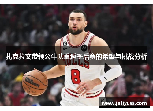 扎克拉文带领公牛队重返季后赛的希望与挑战分析