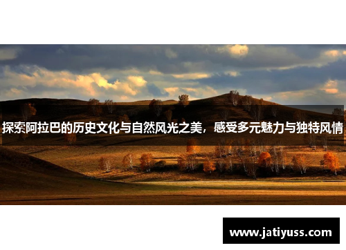 探索阿拉巴的历史文化与自然风光之美，感受多元魅力与独特风情