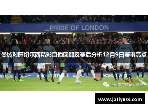 曼城对阵切尔西精彩直播回顾及赛后分析12月9日赛事亮点