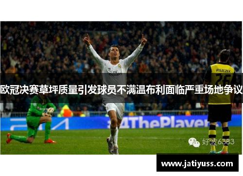 欧冠决赛草坪质量引发球员不满温布利面临严重场地争议