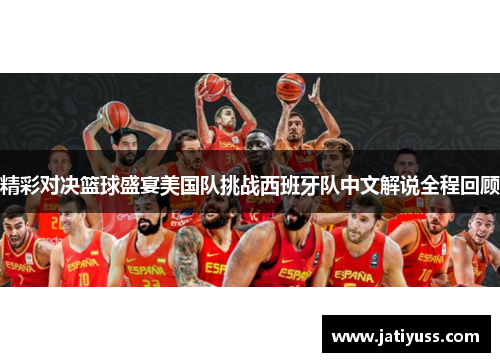 精彩对决篮球盛宴美国队挑战西班牙队中文解说全程回顾