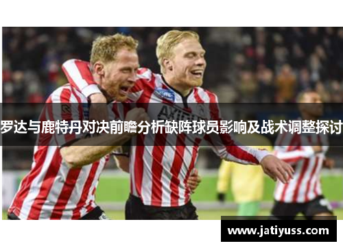 罗达与鹿特丹对决前瞻分析缺阵球员影响及战术调整探讨