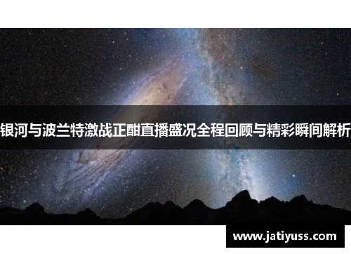 银河与波兰特激战正酣直播盛况全程回顾与精彩瞬间解析